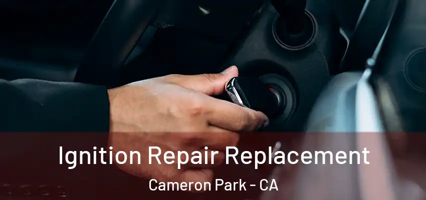  Ignition Repair Replacement Cameron Park - CA